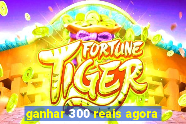 ganhar 300 reais agora